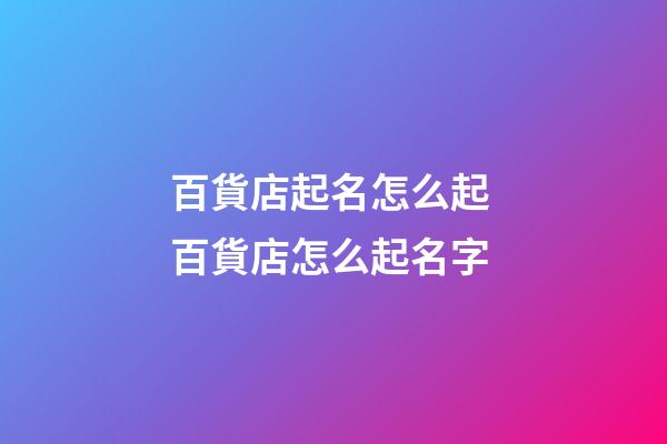 百貨店起名怎么起 百貨店怎么起名字-第1張-店鋪起名-玄機派